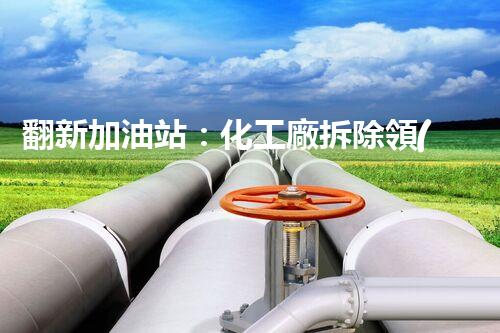 翻新加油站：化工廠拆除領(lǐng)域施工技術(shù)更新！